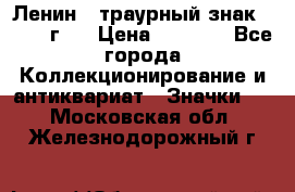 1) Ленин - траурный знак ( 1924 г ) › Цена ­ 4 800 - Все города Коллекционирование и антиквариат » Значки   . Московская обл.,Железнодорожный г.